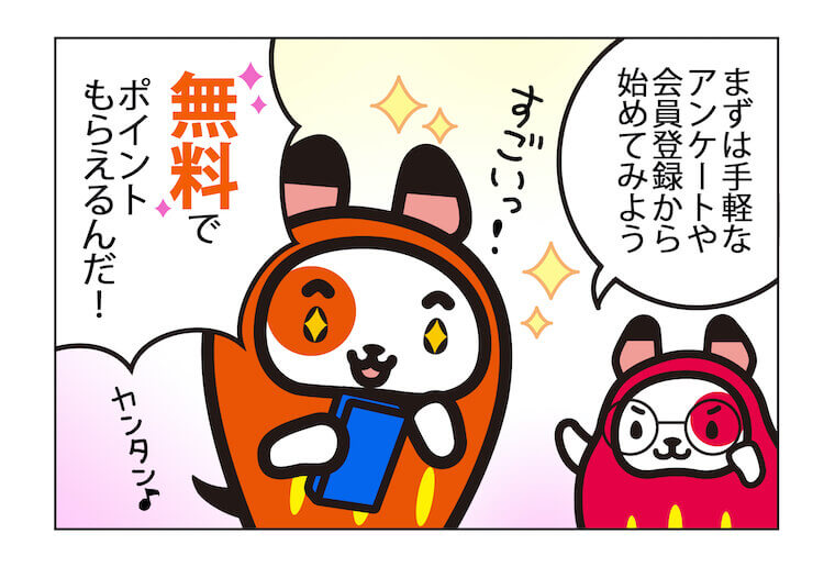 まずは手軽なアンケートや会員登録から始めてみよう 無料でポイントもらえるんだ!