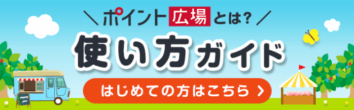 ポイント広場とは？ 使い方ガイド はじめての方はこちら