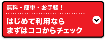 無料・カンタン・お手軽！はじめて利用ならまずはココからチェック