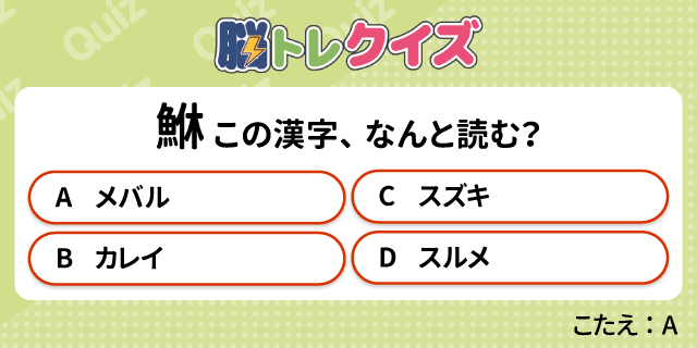 クイズの例題：（魚へんに休むと書く漢字）この漢字、なんと読む？Aメバル、Bカレイ、Cスズキ、Dスルメ。（こたえ：Aメバル）