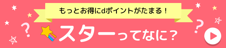 もっとおトクにdポイントがたまる！スターってなに？