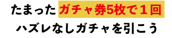 たまったガチャ券5枚で１回ハズレなしガチャを引こう