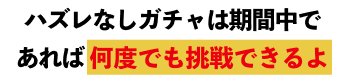 ハズレなしガチャは期間中であれば何度でも挑戦できるよ