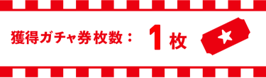 獲得ガチャ券枚数:1枚