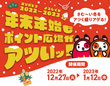 2022〜2023 年末年始もポイント広場がアツいッ！開催期間：2022年12月27日(火)〜2023年1月12日(木)