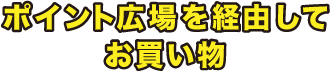 ポイント広場を経由してお買い物