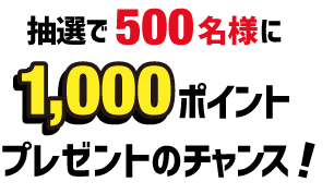 抽選で500名様に1,000ポイントプレゼントのチャンス！