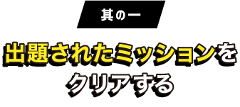 其の一：出題されたミッションをクリアする