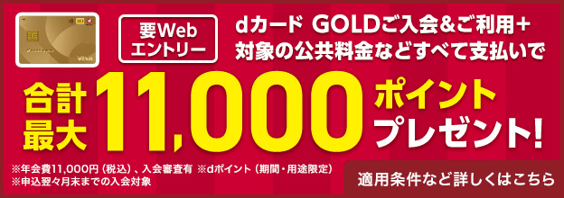 【要ウェブエントリー】dカードゴールドご入会とご利用、対象の公共料金などすべて支払いで合計最大11,000ポイントプレゼント！適用条件など詳しくはこのバナーをクリックしてください。