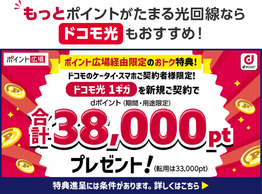 もっとポイントがたまる光回線ならドコモ光もおすすめ!ポイント広場経由限定のおトク特典!ドコモのケータイ・スマホご契約者様限定!ドコモ光 1ギガを新規ご契約で合計38,000ptプレゼント!