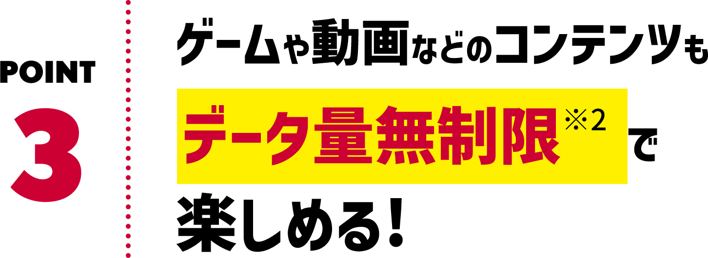 POINT3 ゲームや動画などのコンテンツもデータ量無制限で楽しめる！