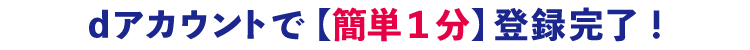 dアカウントで【簡単1分】登録完了！