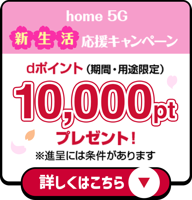要エントリー！home5G 新生活応援キャンペーン実施中！ dポイント（期間・用途限定）10,000ptプレゼント！ 詳しくはこちら