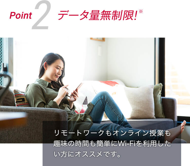 Point2 データ量無制限！ データ量無制限※でネット使い放題！リモートワークもオンライン授業も趣味の時間も簡単にWi-Fiを利用したい方にオススメです。