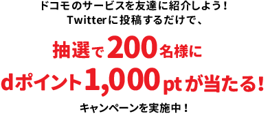 ドコモのサービスを友達に紹介しよう！Twitterに投稿するだけで、抽選で200名様にdポイント1,000ptが当たるキャンペーンを実施中！