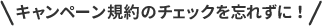 キャンペーン規約のチェックを忘れずに！