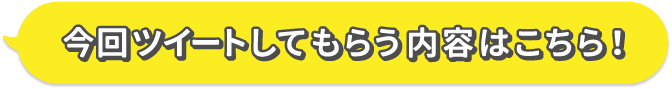 今回ツイートしてもらう内容はこちら！