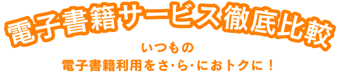 電子書籍サービス徹底比較 いつもの電子書籍利用をさ・ら・におトクに！