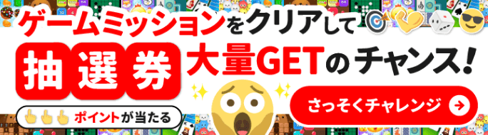 ゲームミッションをクリアして抽選券大量GETのチャンス！さっそくチャレンジ