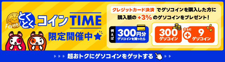とくとくコインタイム限定開催中★ クレジットカード決済でゲソコインを購入した方に購入額の+5%のゲソコインをプレゼント！ 例えば300円分ゲソコインを買ったら300ゲソコインとさらに15ゲソコインもらえる！ 超おトクにゲソコインをゲットする