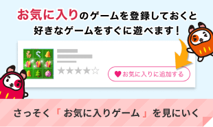 お気に入りのゲームを登録しておくと好きなゲームをすぐに遊べます！さっそくお気に入りゲームを見にいく