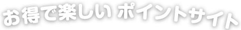お得で安心ポイントサイト