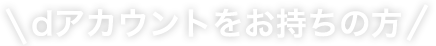 dアカウントをお持ちの方